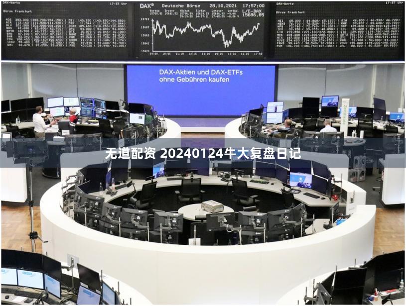 无道配资 20240124牛大复盘日记