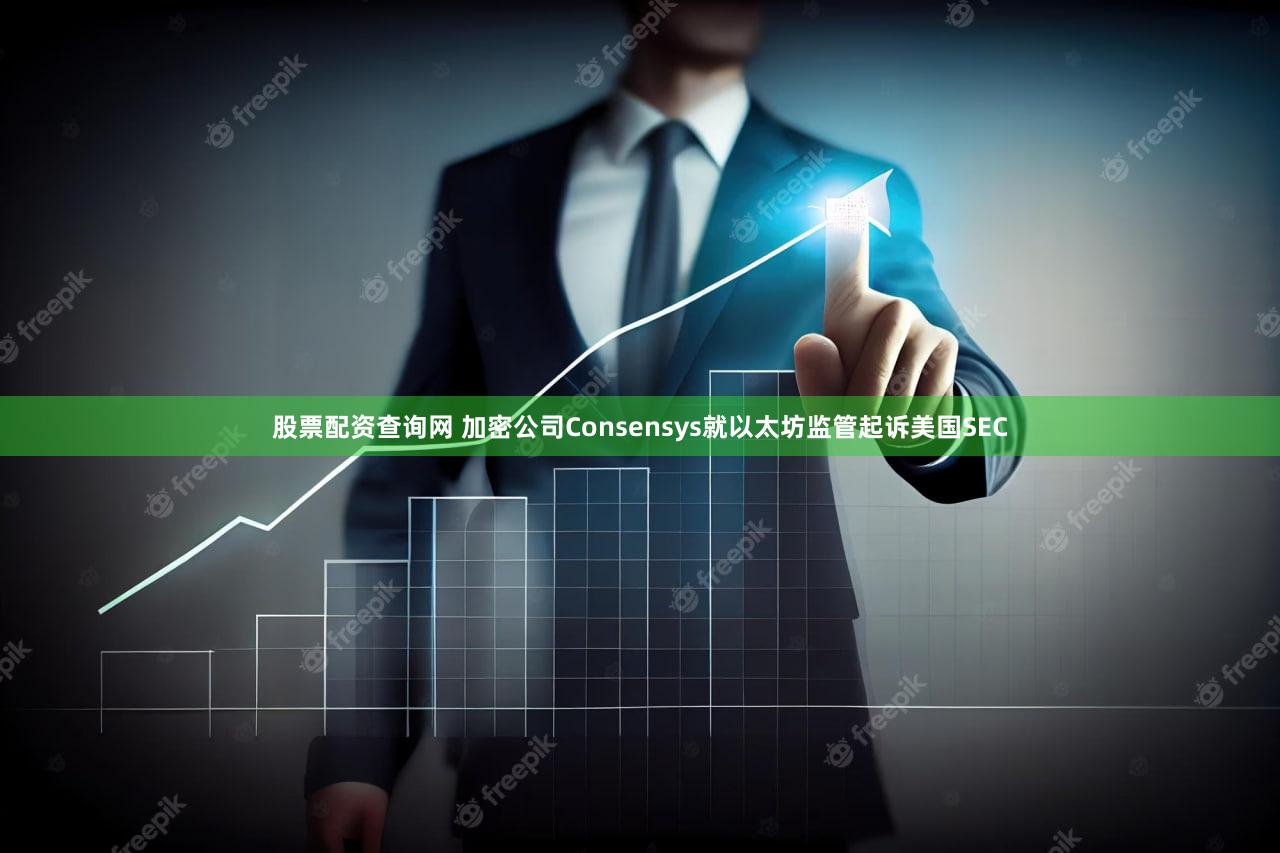股票配资查询网 加密公司Consensys就以太坊监管起诉美国SEC