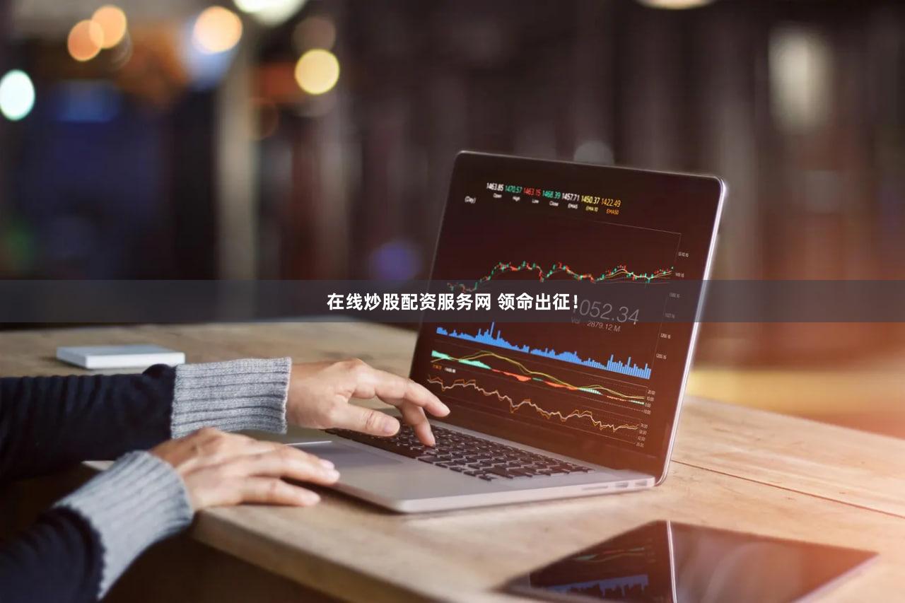 在线炒股配资服务网 领命出征！