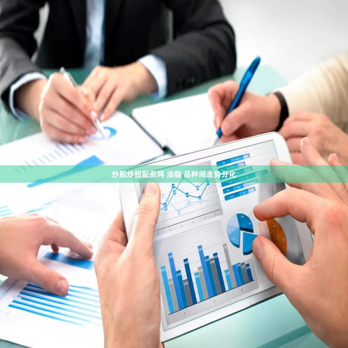 炒股炒股配资网 油脂 品种间走势分化