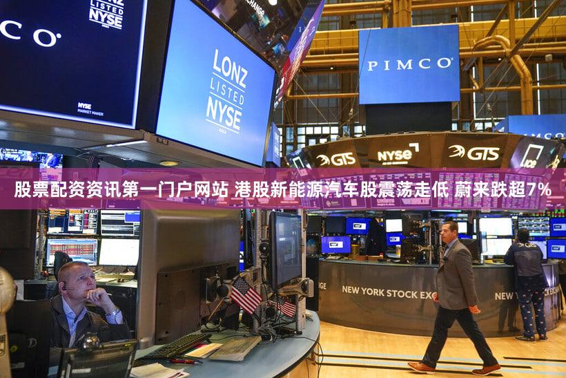 股票配资资讯第一门户网站 港股新能源汽车股震荡走低 蔚来跌超7%