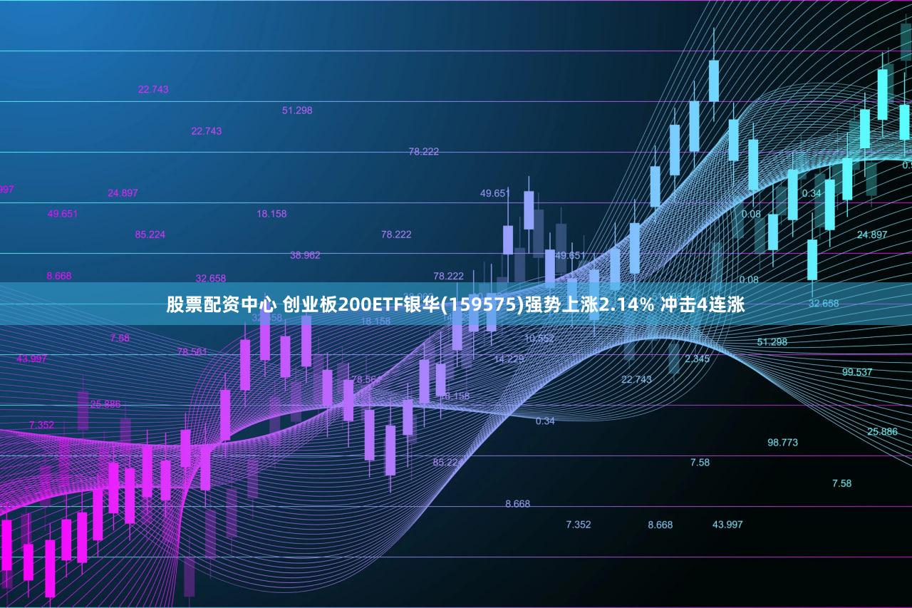 股票配资中心 创业板200ETF银华(159575)强势上涨2.14% 冲击4连涨