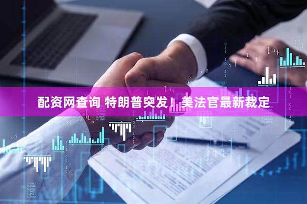 配资网查询 特朗普突发！美法官最新裁定