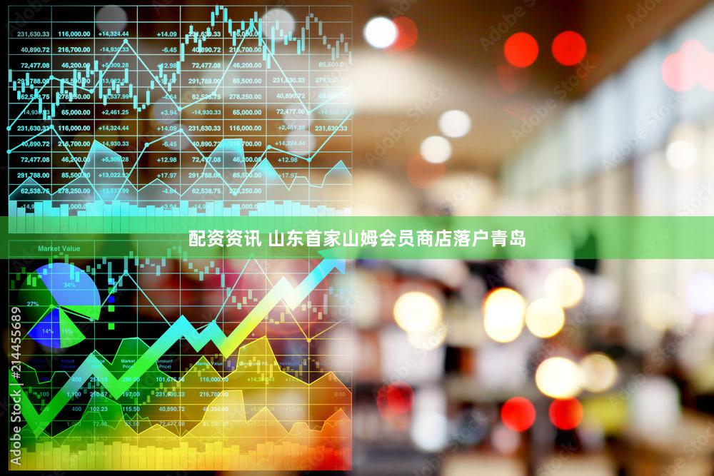 配资资讯 山东首家山姆会员商店落户青岛