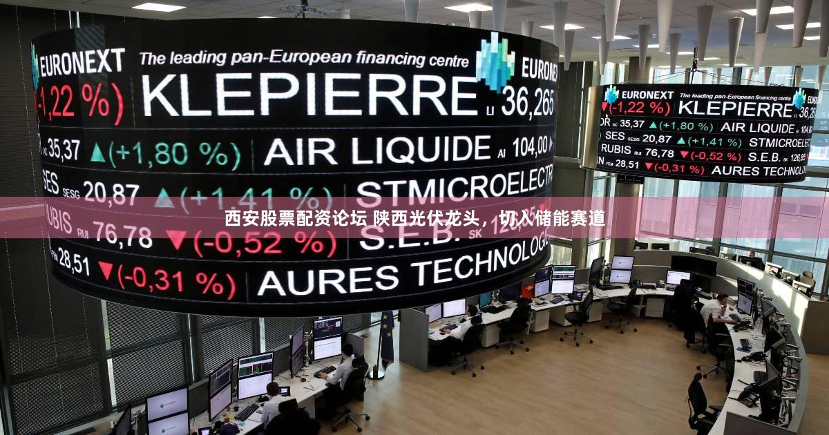 西安股票配资论坛 陕西光伏龙头，切入储能赛道