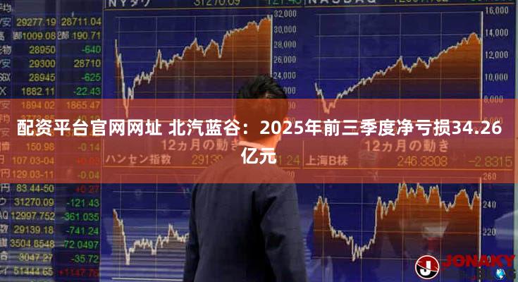 配资平台官网网址 北汽蓝谷：2025年前三季度净亏损34.26亿元