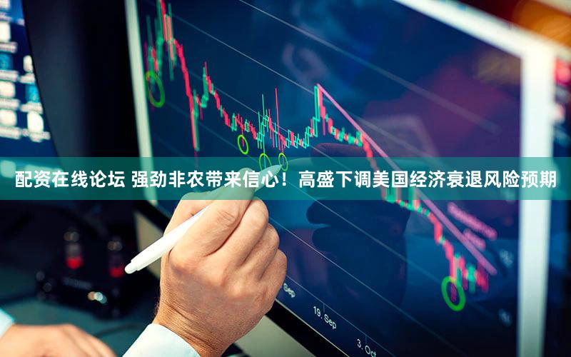 配资在线论坛 强劲非农带来信心！高盛下调美国经济衰退风险预期