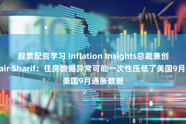 股票配资学习 Inflation Insights总裁兼创始人Omair Sharif：住房数据异常可能一次性压低了美国9月通胀数据