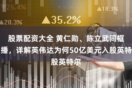 股票配资大全 黄仁勋、陈立武同框直播，详解英伟达为何50亿美元入股英特尔