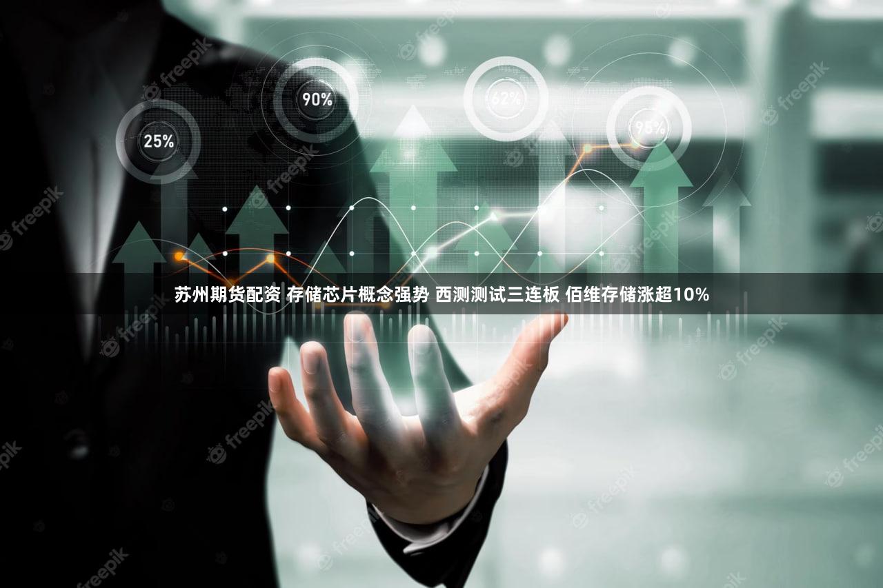 苏州期货配资 存储芯片概念强势 西测测试三连板 佰维存储涨超10%
