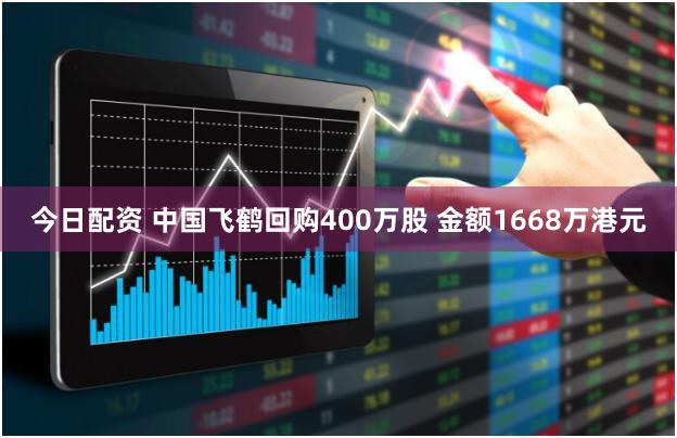 今日配资 中国飞鹤回购400万股 金额1668万港元