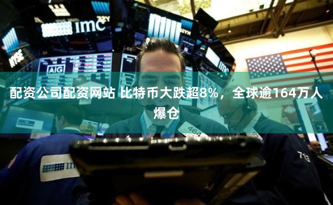 配资公司配资网站 比特币大跌超8%，全球逾164万人爆仓