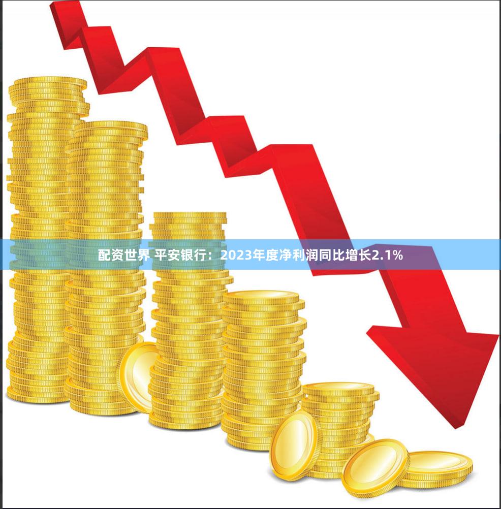 配资世界 平安银行：2023年度净利润同比增长2.1%