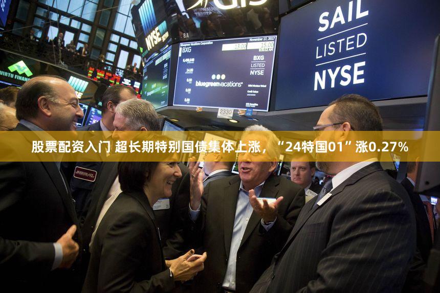 股票配资入门 超长期特别国债集体上涨，“24特国01”涨0.27%