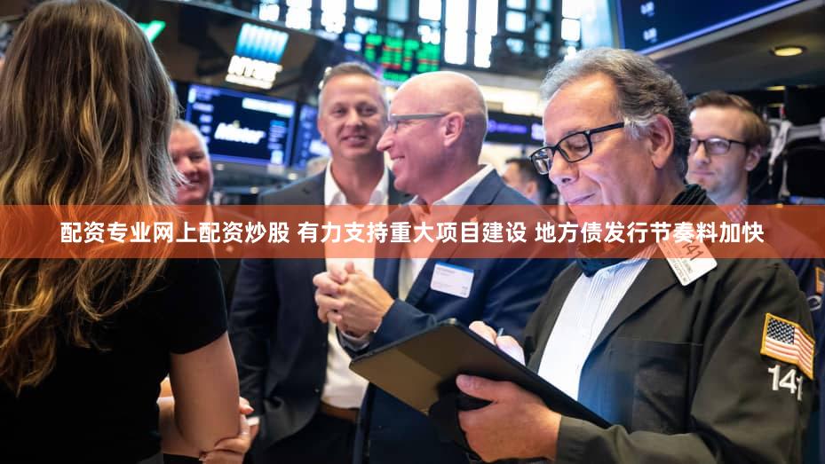 配资专业网上配资炒股 有力支持重大项目建设 地方债发行节奏料加快