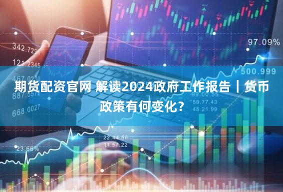 期货配资官网 解读2024政府工作报告｜货币政策有何变化？