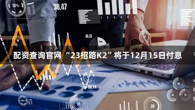 配资查询官网 “23招路K2”将于12月15日付息