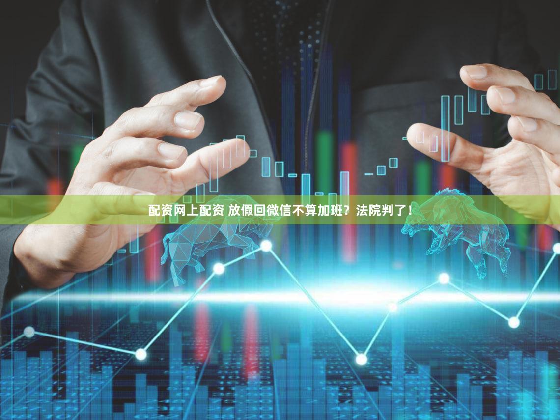 配资网上配资 放假回微信不算加班?法院判了!