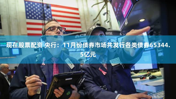 现在股票配资 央行：11月份债券市场共发行各类债券65344.5亿元