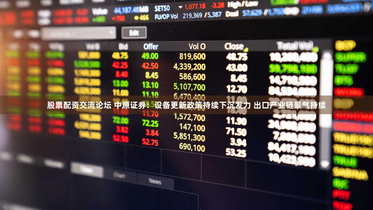 股票配资交流论坛 中原证券：设备更新政策持续下沉发力 出口产业链景气持续