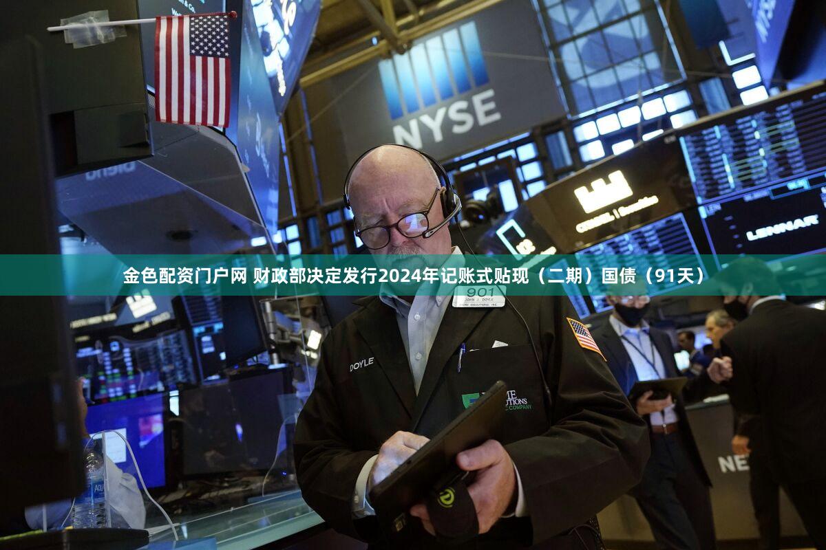 金色配资门户网 财政部决定发行2024年记账式贴现（二期）国债（91天）
