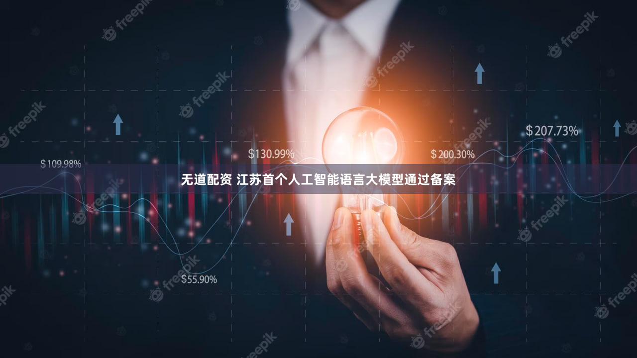 无道配资 江苏首个人工智能语言大模型通过备案