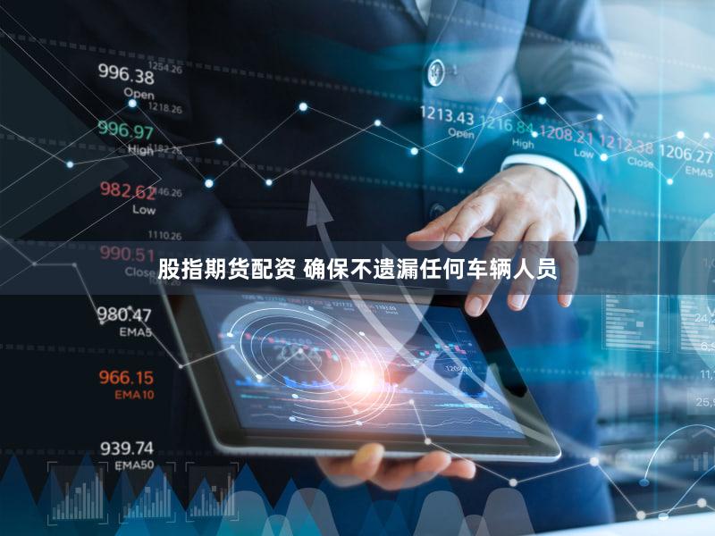股指期货配资 确保不遗漏任何车辆人员