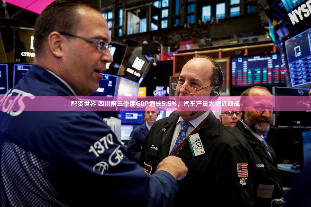 配资世界 四川前三季度GDP增长5.5%，汽车产量大增近四成