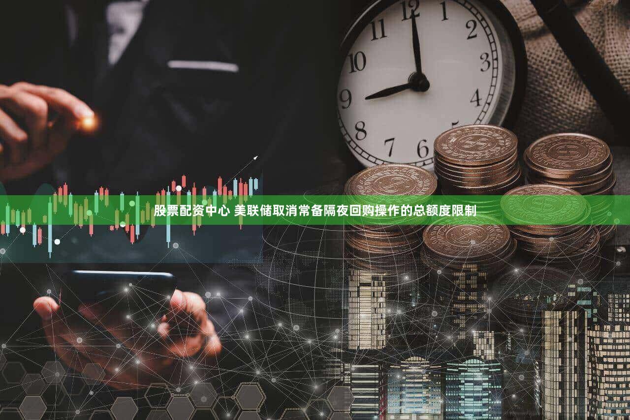 股票配资中心 美联储取消常备隔夜回购操作的总额度限制