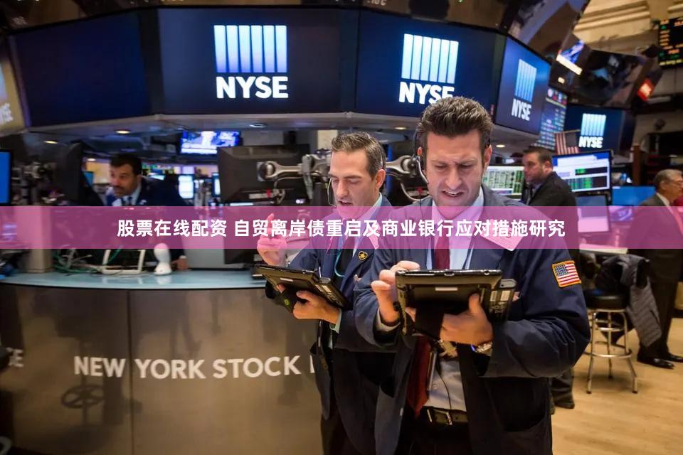 股票在线配资 自贸离岸债重启及商业银行应对措施研究