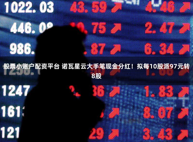 股票小账户配资平台 诺瓦星云大手笔现金分红！拟每10股派97元转8股
