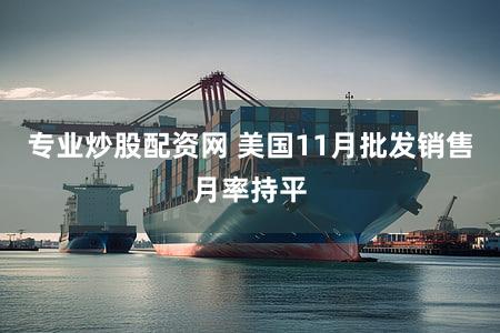 专业炒股配资网 美国11月批发销售月率持平