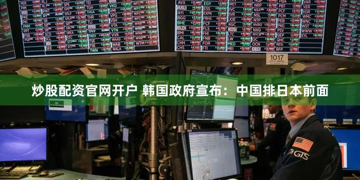 炒股配资官网开户 韩国政府宣布：中国排日本前面