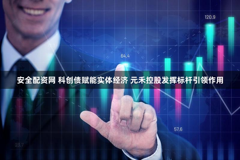 安全配资网 科创债赋能实体经济 元禾控股发挥标杆引领作用