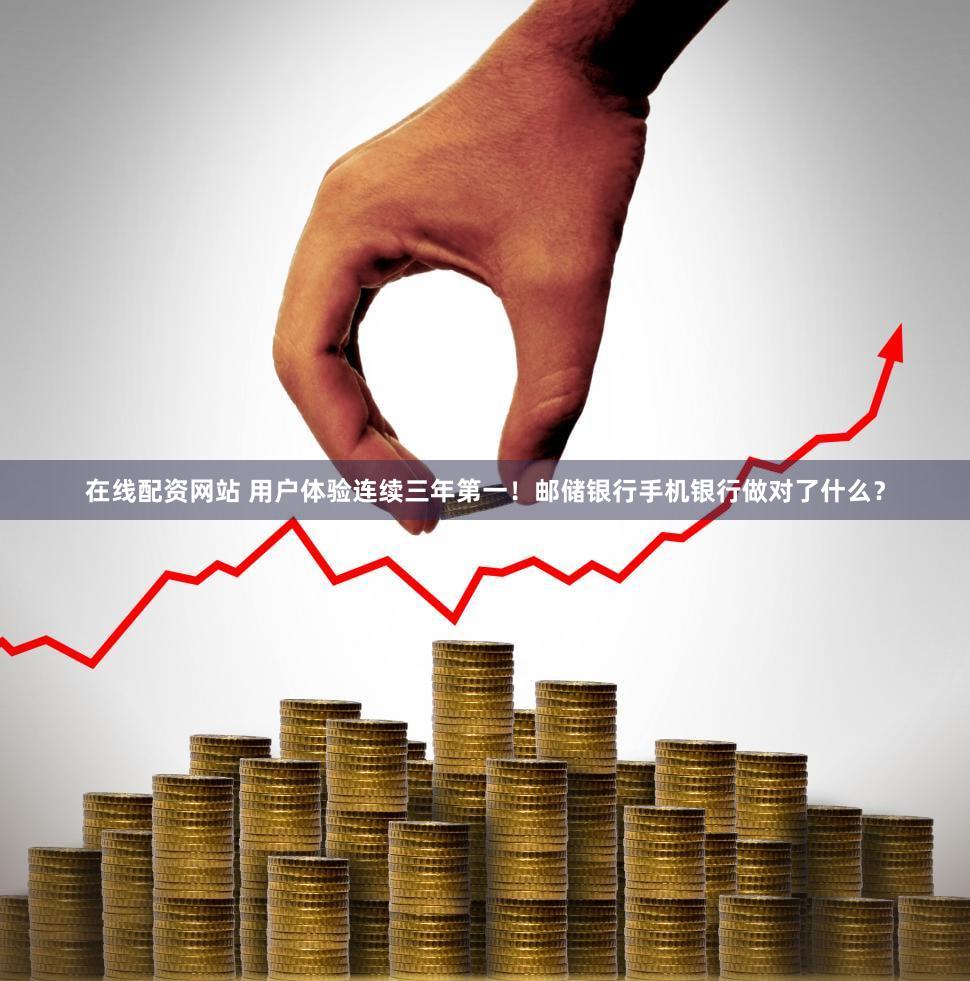 在线配资网站 用户体验连续三年第一！邮储银行手机银行做对了什么？