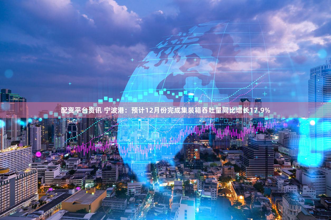 配资平台资讯 宁波港：预计12月份完成集装箱吞吐量同比增长17.9%