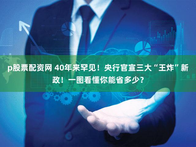 p股票配资网 40年来罕见!央行官宣三大“王炸”新政!一图看懂你能省多少?