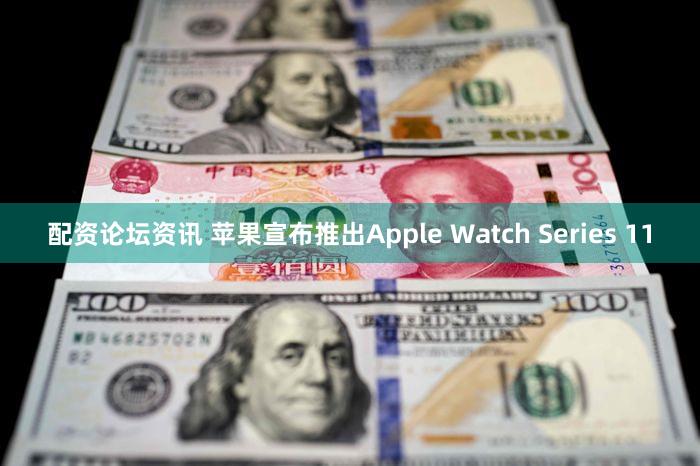 配资论坛资讯 苹果宣布推出Apple Watch Series 11