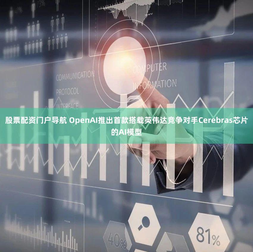 股票配资门户导航 OpenAI推出首款搭载英伟达竞争对手Cerebras芯片的AI模型