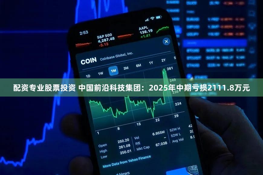 配资专业股票投资 中国前沿科技集团:2025年中期亏损2111.8万元