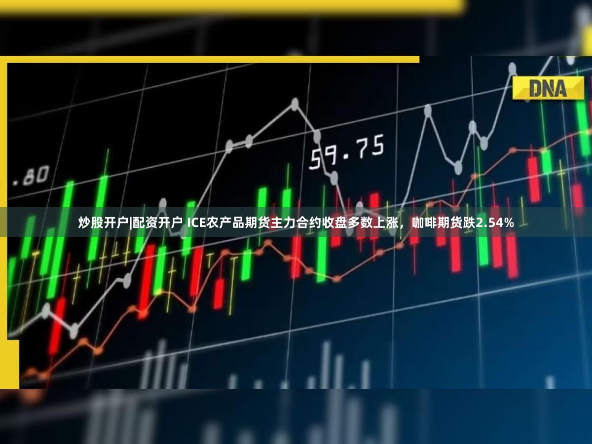 炒股开户|配资开户 ICE农产品期货主力合约收盘多数上涨，咖啡期货跌2.54%