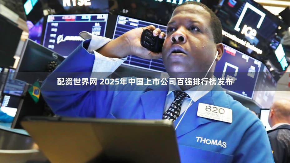 配资世界网 2025年中国上市公司百强排行榜发布