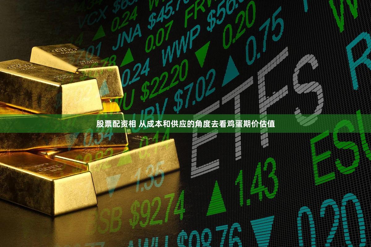 股票配资相 从成本和供应的角度去看鸡蛋期价估值