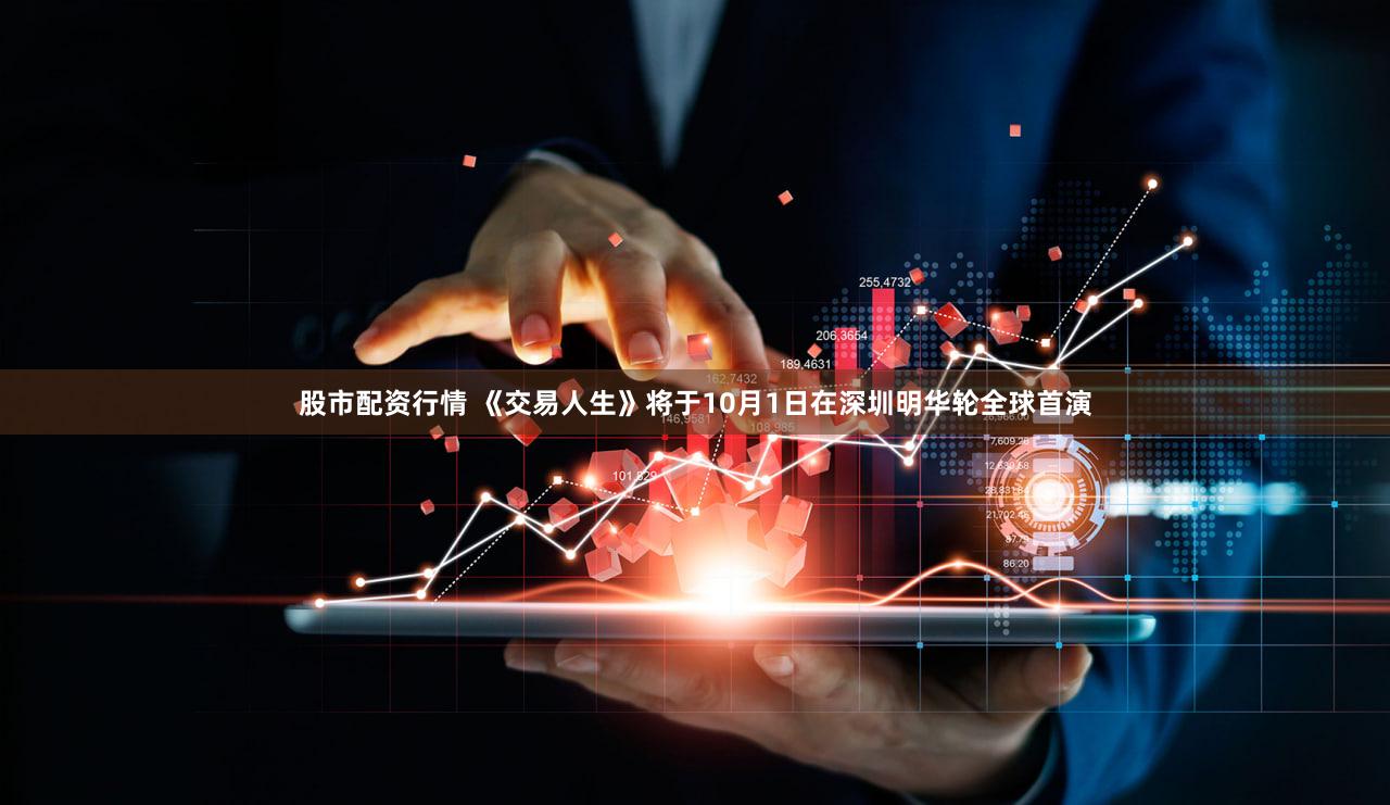 股市配资行情 《交易人生》将于10月1日在深圳明华轮全球首演