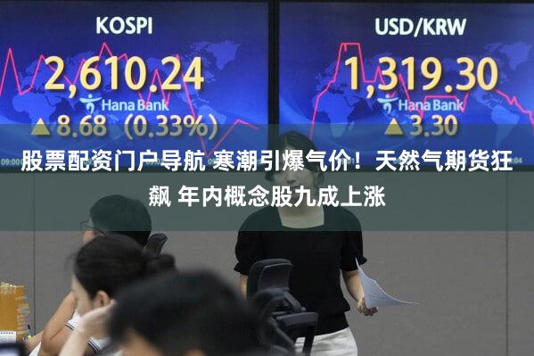 股票配资门户导航 寒潮引爆气价！天然气期货狂飙 年内概念股九成上涨