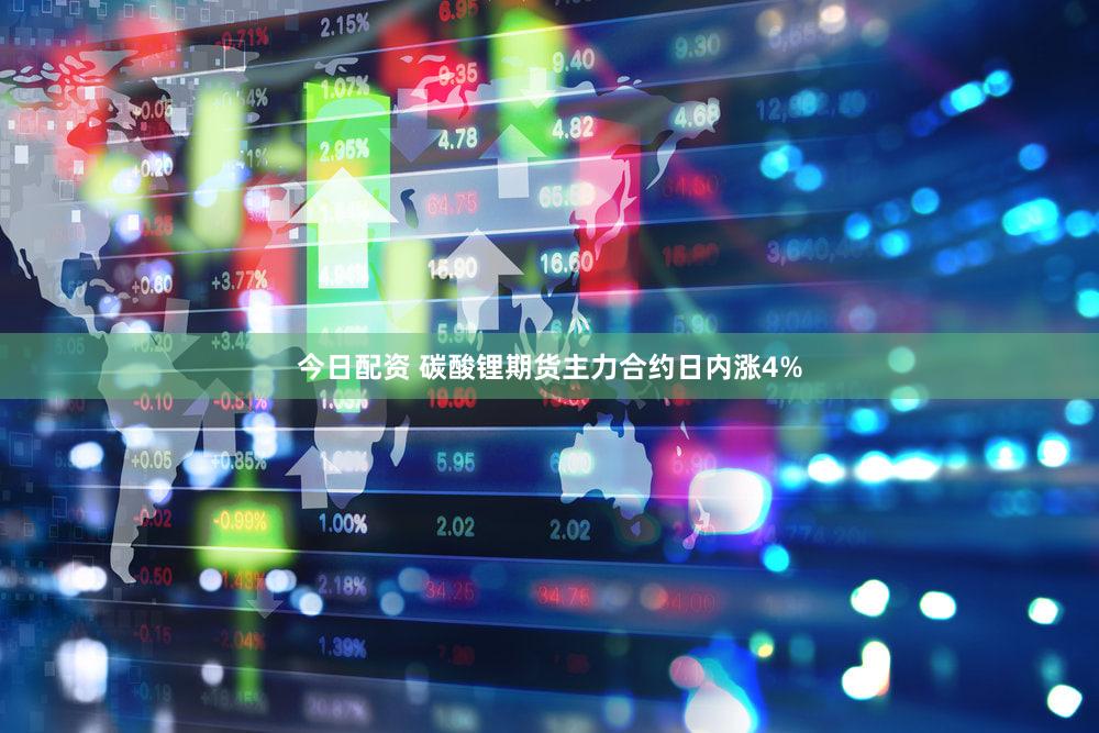 今日配资 碳酸锂期货主力合约日内涨4%