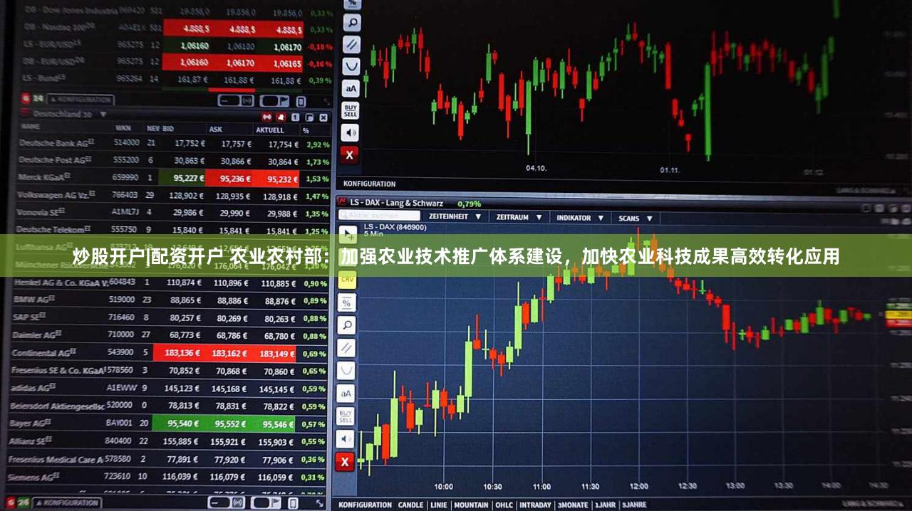 炒股开户|配资开户 农业农村部:加强农业技术推广体系建设,加快农业科技成果高效转化应用