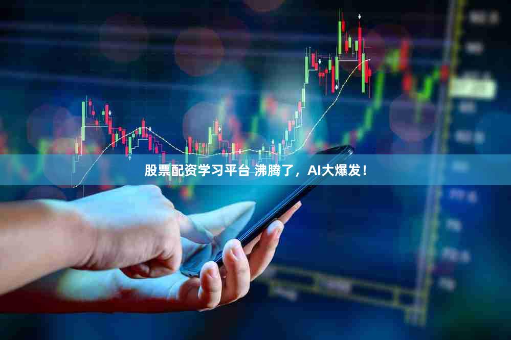 股票配资学习平台 沸腾了，AI大爆发！