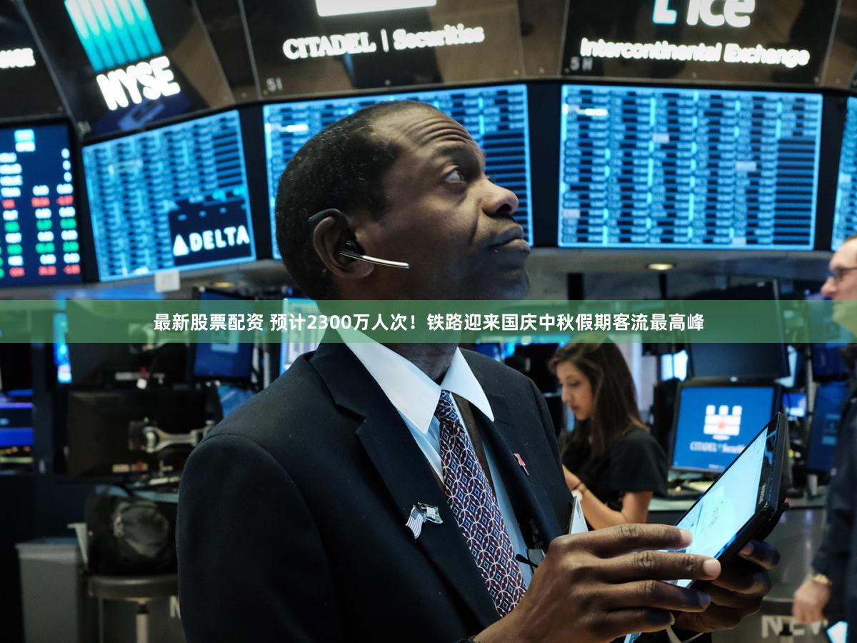 最新股票配资 预计2300万人次！铁路迎来国庆中秋假期客流最高峰