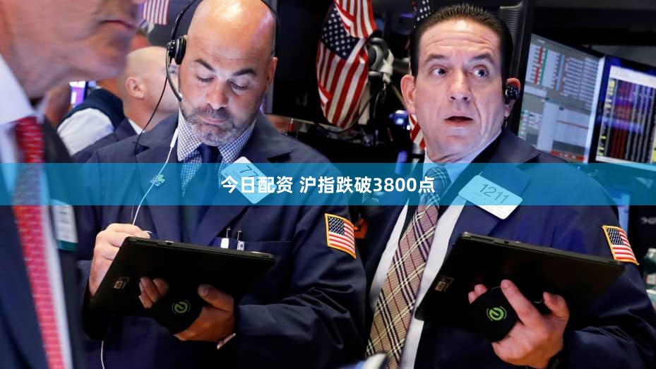 今日配资 沪指跌破3800点